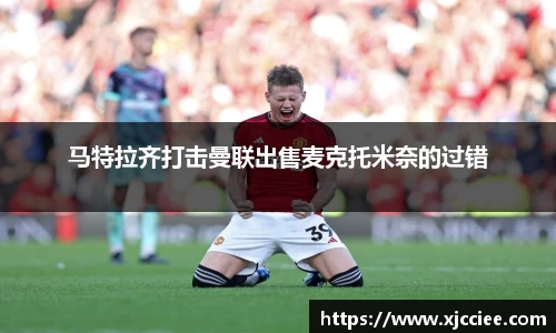 马特拉齐打击曼联出售麦克托米奈的过错