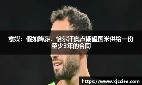 意媒：假如降薪，恰尔汗奥卢期望国米供给一份至少3年的合同