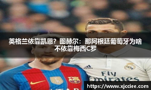 英格兰依靠凯恩？图赫尔：那阿根廷葡萄牙为啥不依靠梅西C罗