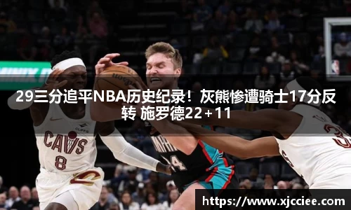 29三分追平NBA历史纪录！灰熊惨遭骑士17分反转 施罗德22+11