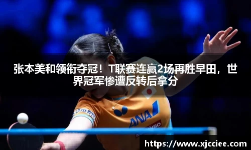 张本美和领衔夺冠！T联赛连赢2场再胜早田，世界冠军惨遭反转后拿分